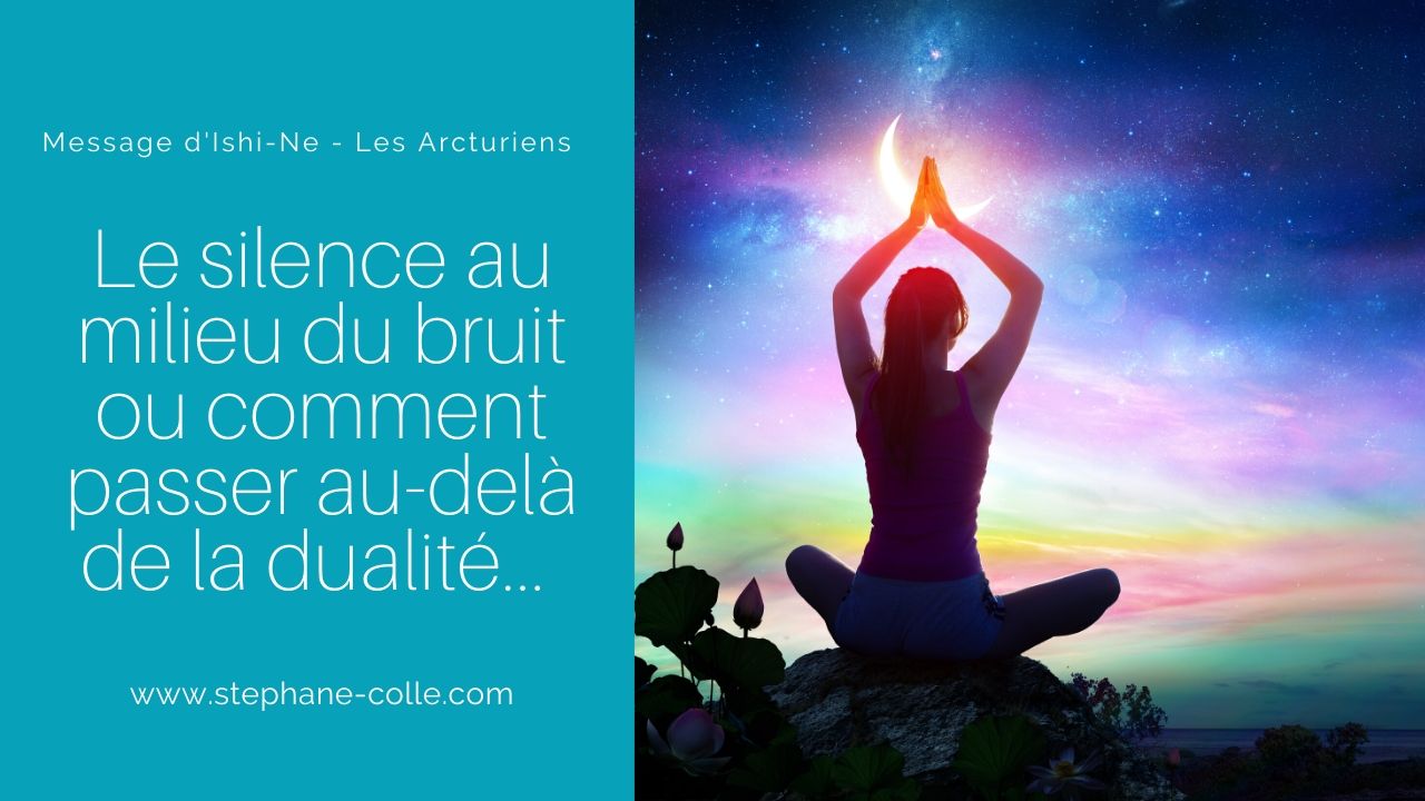 « Le silence au milieu du bruit ou comment passer au-delà de la dualité… » par Ishi-Ne