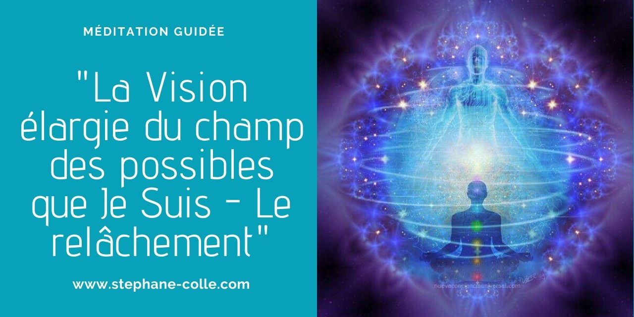 Vidéo méditation guidée : “La Vision élargie du champ des possibles que Je Suis – Le relâchement”