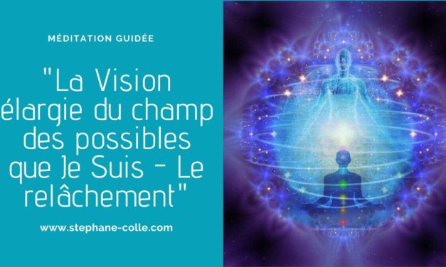 Vidéo méditation guidée : “La Vision élargie du champ des possibles que Je Suis – Le relâchement”