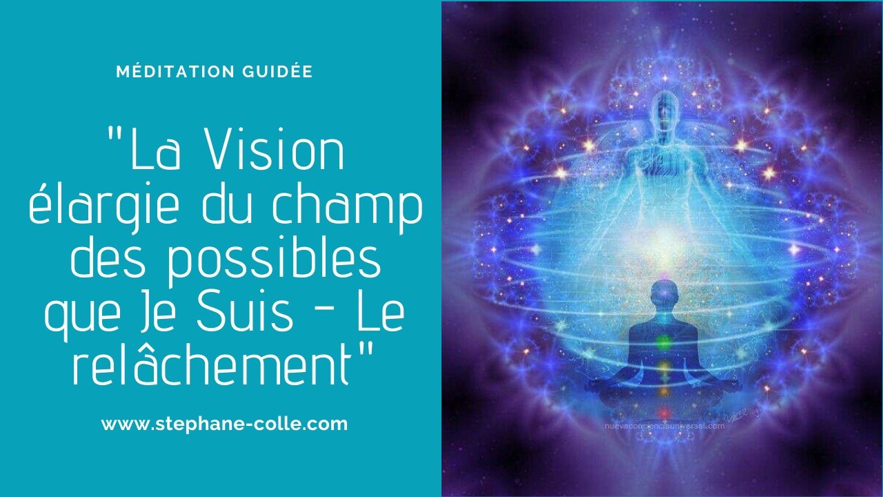 Vidéo méditation guidée : “La Vision élargie du champ des possibles que Je Suis – Le relâchement”