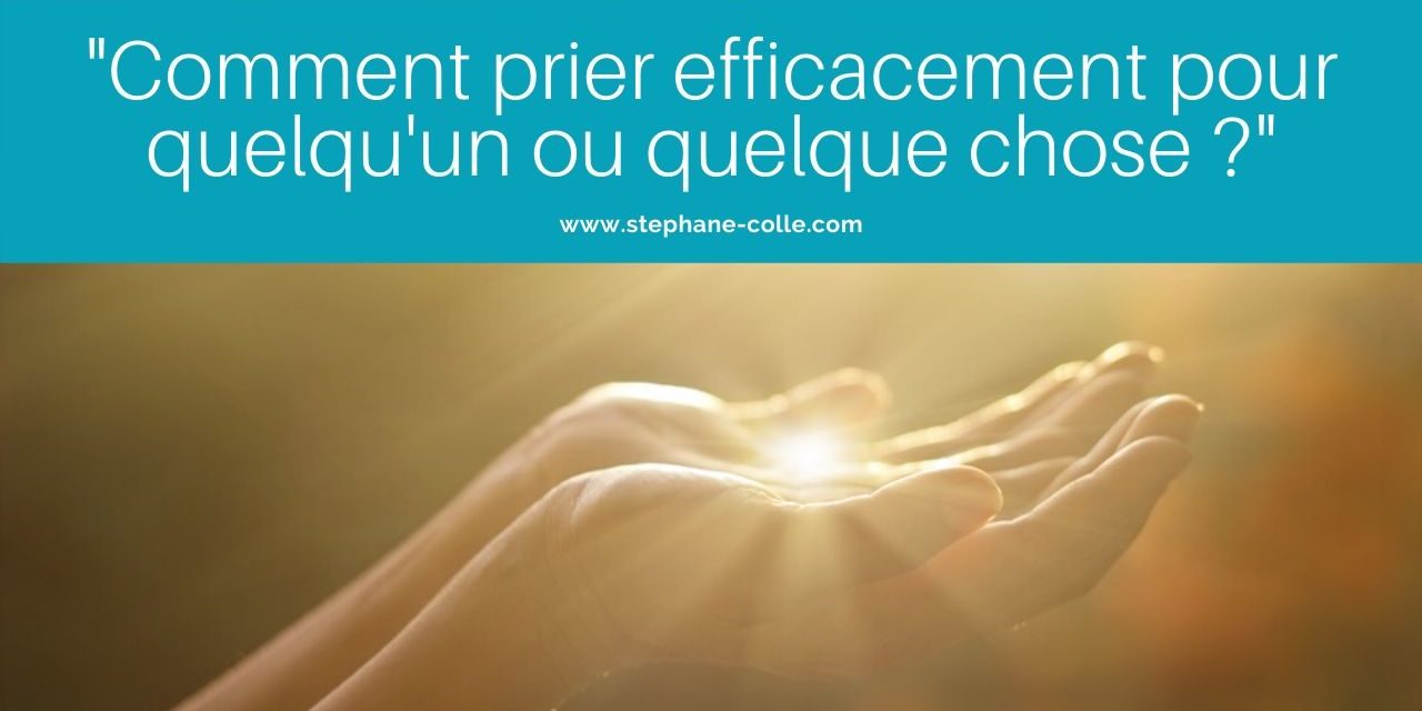 Vidéo : « Comment prier efficacement pour quelqu’un ou quelque chose ? » Explications et pratique guidée