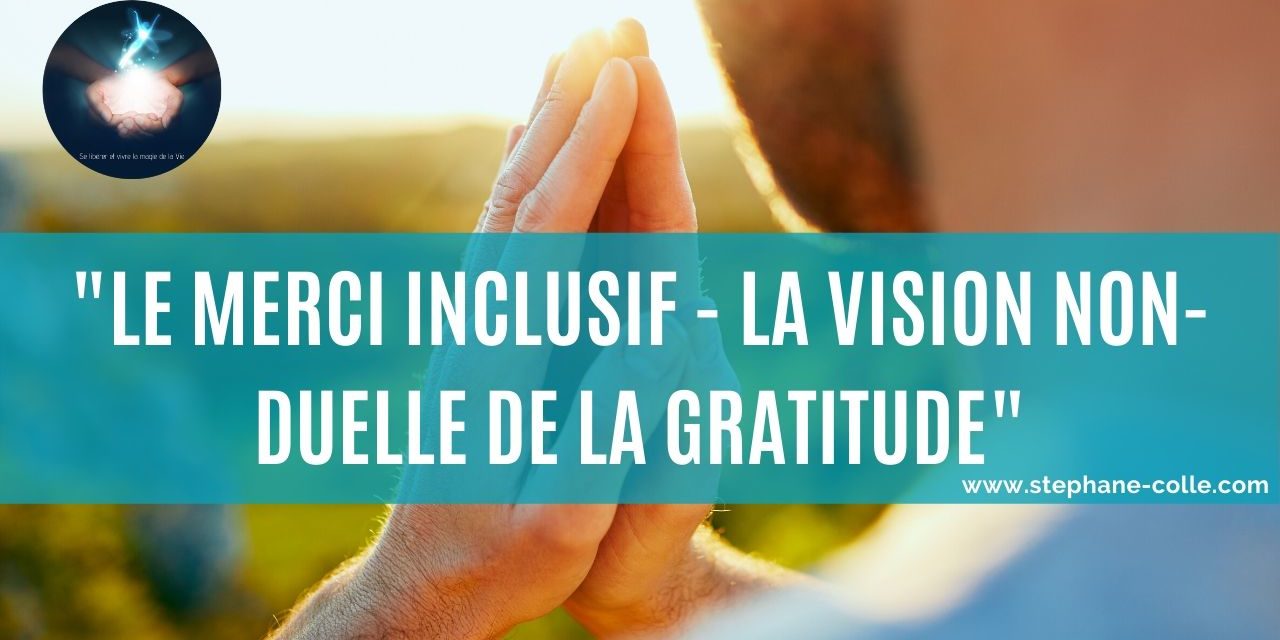 Vidéo : La vision non-duelle de la gratitude qui en change la vibration – Le merci inclusif
