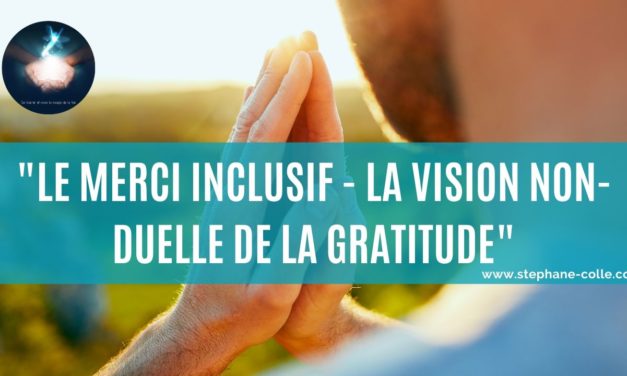 Vidéo : La vision non-duelle de la gratitude qui en change la vibration – Le merci inclusif