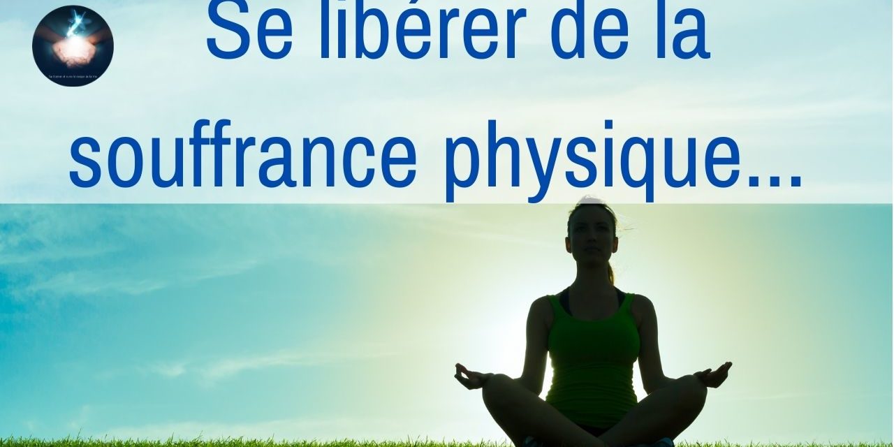 Vidéo : Se libérer de la souffrance physique – L’éveil à la conscience de la guérison…