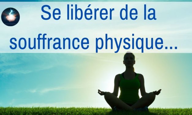 Vidéo : Se libérer de la souffrance physique – L’éveil à la conscience de la guérison…