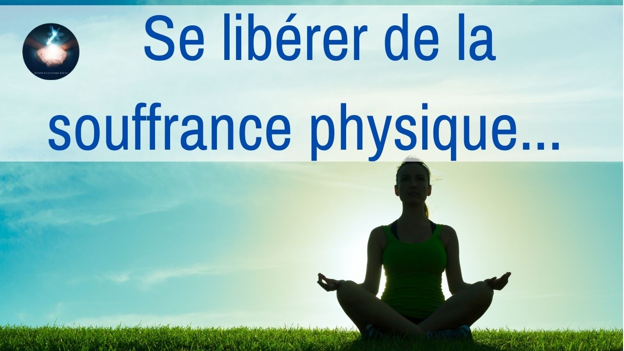 Vidéo : Se libérer de la souffrance physique – L’éveil à la conscience de la guérison…