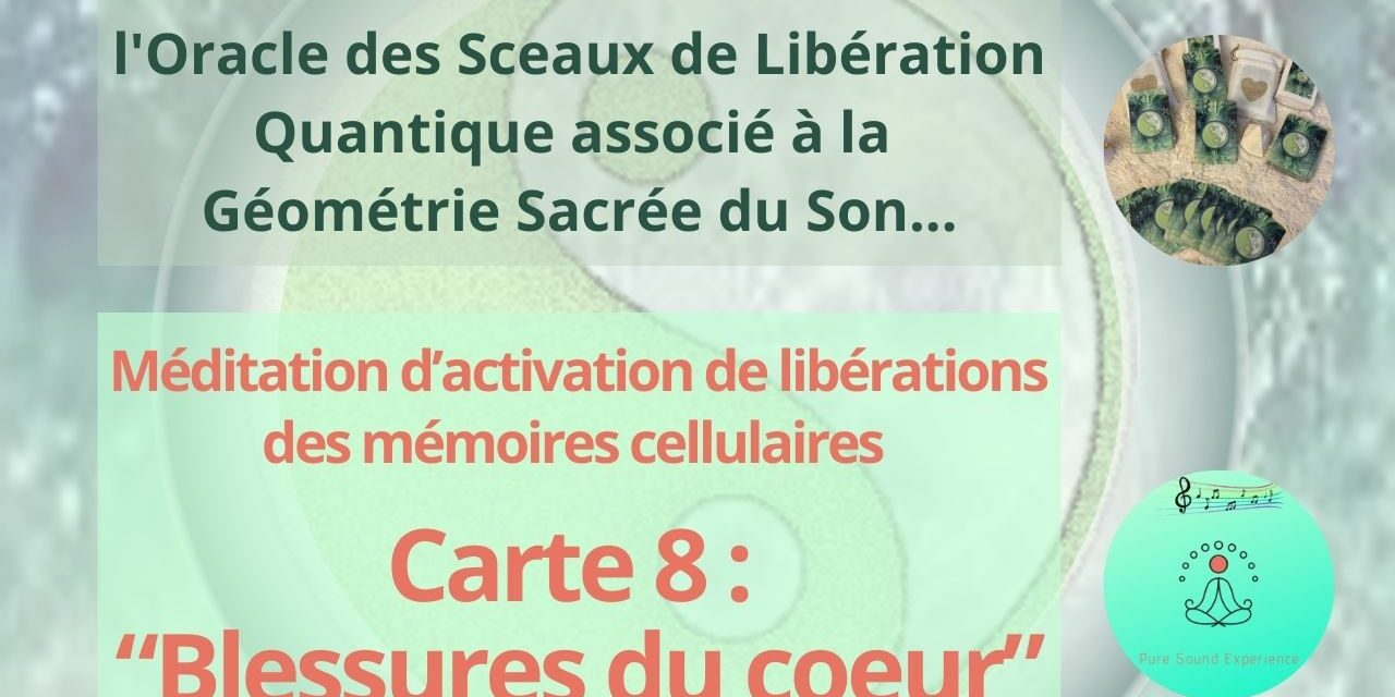09/05/2024 Méditation d’activation de libérations des mémoires cellulaires de “Blessures du coeur” – Carte 8