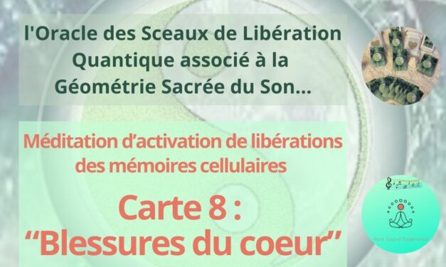 09/05/2024 Méditation d’activation de libérations des mémoires cellulaires de « Blessures du coeur » – Carte 8