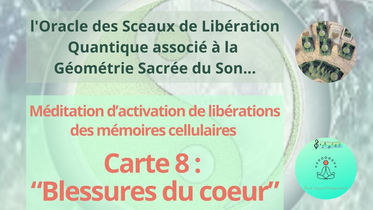 09/05/2024 Méditation d’activation de libérations des mémoires cellulaires de “Blessures du coeur” – Carte 8